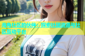 海角社区的伙伴：探索社团资源与社区互动平台