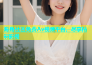 海角社区免费Av视频平台，尽享精彩影视