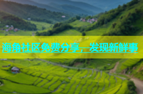 海角社区免费分享，发现新鲜事