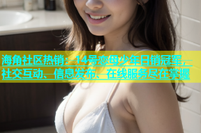海角社区热销：14号恋母少年日销冠军，社交互动、信息发布、在线服务尽在掌握