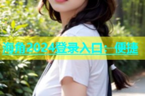海角2024登录入口：便捷