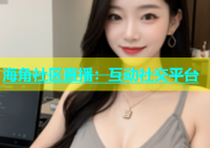 海角社区直播：互动社交平台