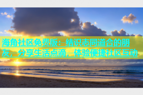 海角社区免费版：结识志同道合的朋友，分享生活点滴，体验便捷社区互动