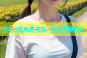 海角社区免费浏览，尽享无限内容