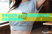 海角社区两个人HD免费观影平台高清资源无限畅享