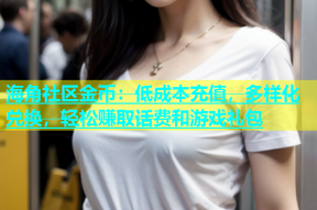 海角社区金币：低成本充值，多样化兑换，轻松赚取话费和游戏礼包