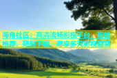 海角社区：高清流畅影视平台，智能推荐、随时下载，尽享多元影视盛宴