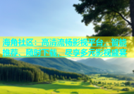海角社区：高清流畅影视平台，智能推荐、随时下载，尽享多元影视盛宴