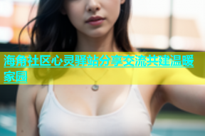 海角社区心灵驿站分享交流共建温暖家园
