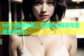 hj61c海角社区：您的社交互动与资源分享中心
