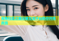 海角社区之爱深度交流平台助你共筑真情