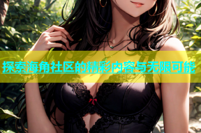 探索海角社区的精彩内容与无限可能