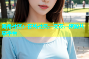 海角社区：在线社交、交友、资源共享平台