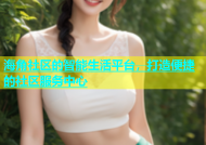 海角社区的智能生活平台，打造便捷的社区服务中心