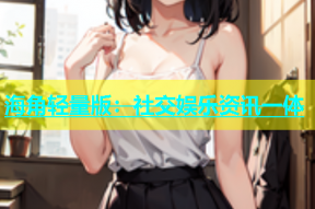 海角轻量版：社交娱乐资讯一体
