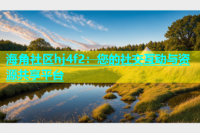 海角社区hj4f2：您的社交互动与资源共享平台