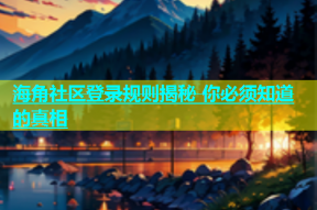 海角社区登录规则揭秘 你必须知道的真相