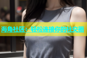 海角社区：轻松连接你的社交圈