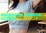 海角社区免费平台：发现新鲜资源，享受无限分享