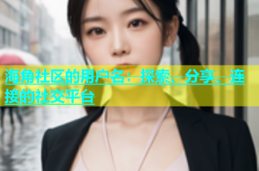 海角社区的用户名：探索、分享、连接的社交平台