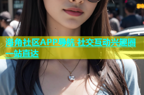 海角社区APP导航 社交互动兴趣圈一站直达
