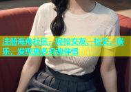 注册海角社区，轻松交友、社交、娱乐，发现更多灵魂伴侣