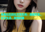 海角社区的社交聚集地：连接好友，分享生活，发现新趣
