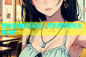 揭秘海角社区论坛：探索其功能与法律边界