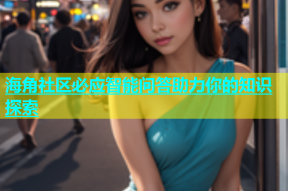 海角社区必应智能问答助力你的知识探索