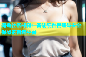 海角社区邮箱：智能硬件管理与安全保障的首选平台