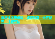海角社区安卓版：结交新友，语音聊天，视频互动