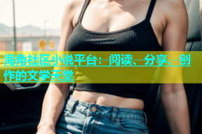 海角社区小说平台：阅读、分享、创作的文学天堂