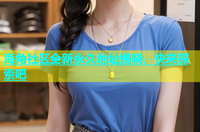 海角社区全新永久地址揭晓，快来探索吧