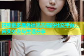 探索更多海角社区风格的社交平台：真实交友与生活分享