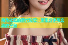 海角社区的替代论坛：聚集分享与交流的平台