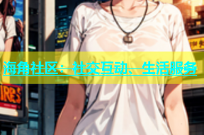 海角社区：社交互动、生活服务