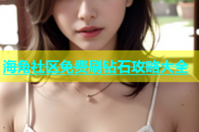 海角社区免费刷钻石攻略大全