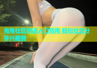 海角社区快速入门指南 轻松社交分享兴趣圈
