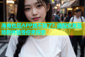 海角社区APP找不到了？速配交友互动新体验等你来探索