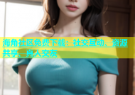 海角社区免费下载：社交互动、资源共享、真人交友