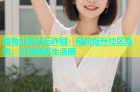 海角社区钻石咋刷：轻松提升社区互动，打造精彩生活圈