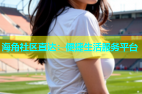 海角社区直达：便捷生活服务平台