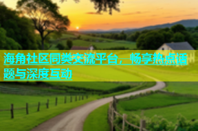 海角社区同类交流平台，畅享热点话题与深度互动