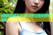 海角社区看不了了？快来这里发现新视界