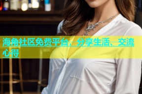 海角社区免费平台，分享生活、交流心得