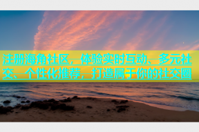 注册海角社区，体验实时互动、多元社交、个性化推荐，打造属于你的社交圈