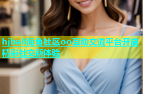 hjba8海角社区oo互动交流平台开启精彩社交新体验