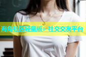 海角社区轻量版：社交交友平台