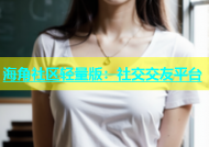 海角社区轻量版：社交交友平台