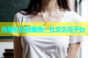 海角社区轻量版：社交交友平台